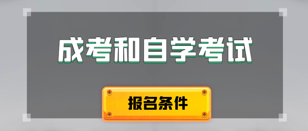2024年成人高考和自学考试报名条件有什么不一样。阎良成考网